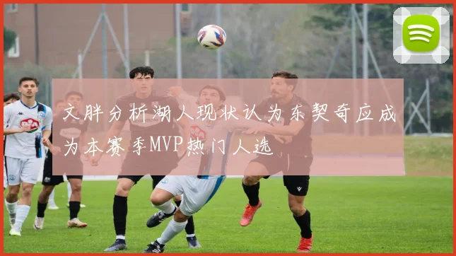 文胖分析湖人现状认为东契奇应成为本赛季MVP热门人选