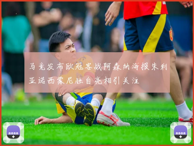 马竞发布欧冠客战阿森纳海报朱利亚诺西蒙尼独自亮相引关注