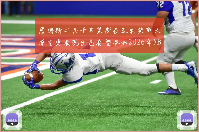 詹姆斯二儿子布莱斯在亚利桑那大学首秀表现出色有望参加2026年NBA选秀
