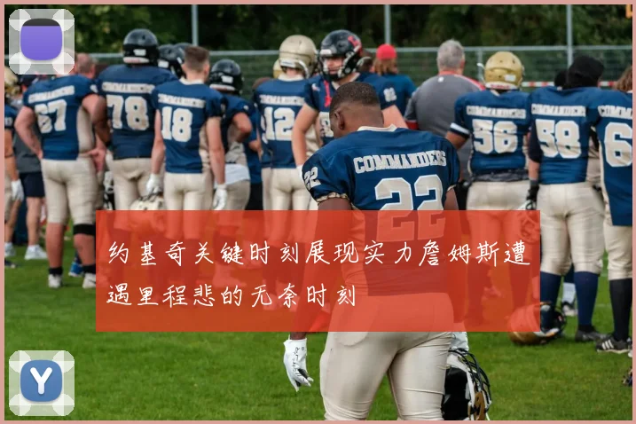 约基奇关键时刻展现实力詹姆斯遭遇里程悲的无奈时刻