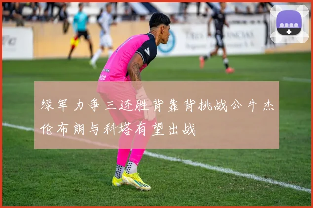 绿军力争三连胜背靠背挑战公牛杰伦布朗与科塔有望出战