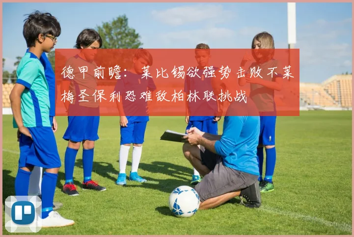 德甲前瞻：莱比锡欲强势击败不莱梅圣保利恐难敌柏林联挑战