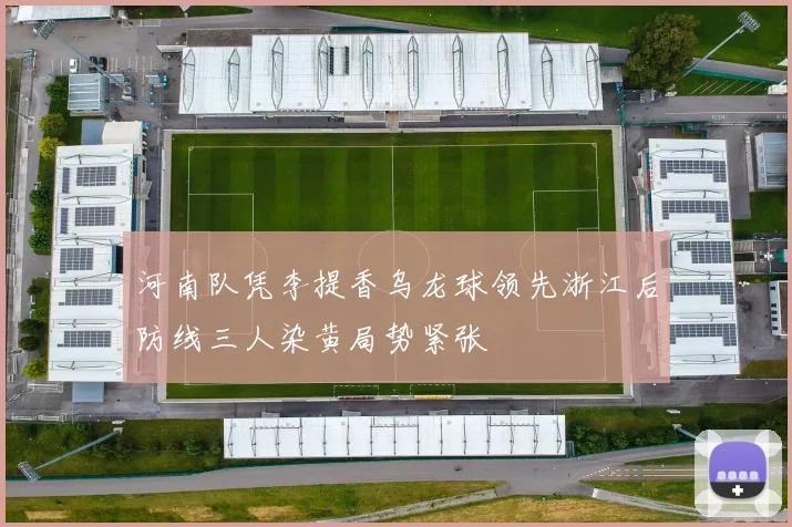 河南队凭李提香乌龙球领先浙江后防线三人染黄局势紧张
