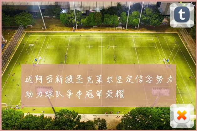 迈阿密新援圣克莱尔坚定信念努力助力球队争夺冠军荣耀