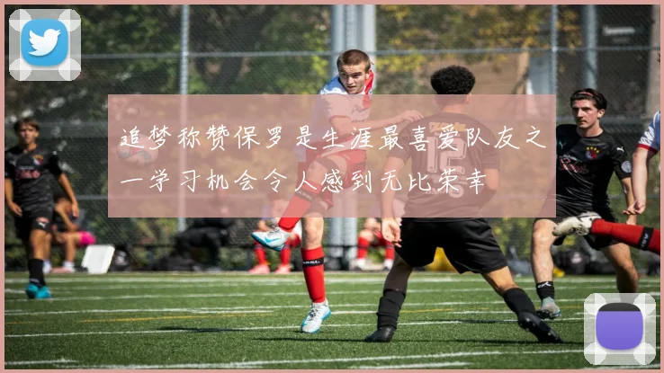 追梦称赞保罗是生涯最喜爱队友之一学习机会令人感到无比荣幸