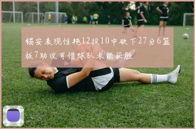 锡安表现惊艳12投10中砍下27分6篮板7助攻可惜球队未能获胜