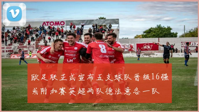 欧足联正式宣布五支球队晋级16强或附加赛英超两队德法意各一队