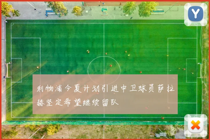 利物浦今夏计划引进中卫球员萨拉赫坚定希望继续留队