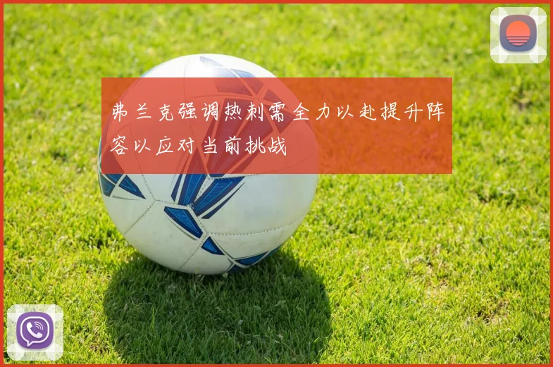 弗兰克强调热刺需全力以赴提升阵容以应对当前挑战