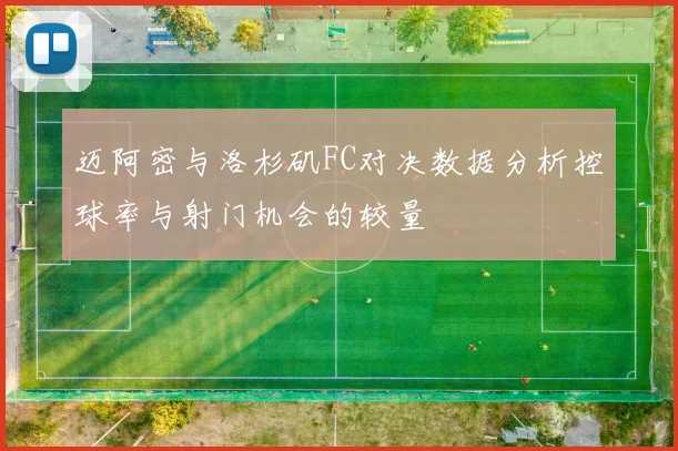 迈阿密与洛杉矶FC对决数据分析控球率与射门机会的较量