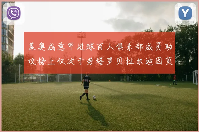 莱奥成意甲进球百人俱乐部成员助攻榜上仅次于劳塔罗贝拉尔迪因莫比莱