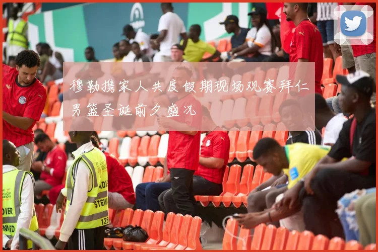穆勒携家人共度假期现场观赛拜仁男篮圣诞前夕盛况