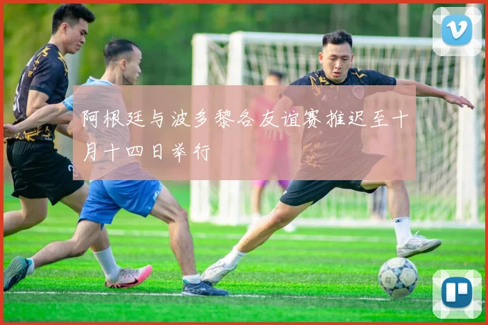 阿根廷与波多黎各友谊赛推迟至十月十四日举行