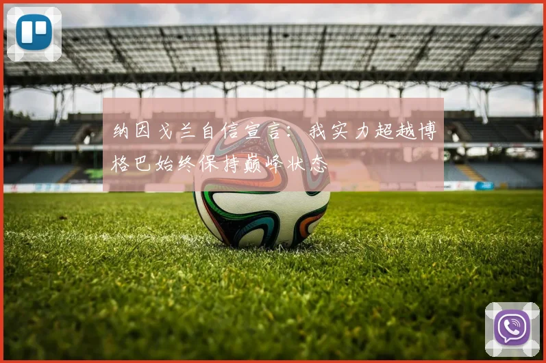 纳因戈兰自信宣言：我实力超越博格巴始终保持巅峰状态