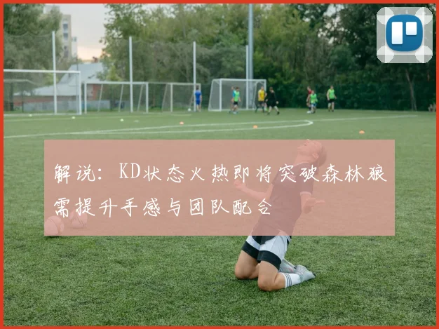 解说：KD状态火热即将突破森林狼需提升手感与团队配合