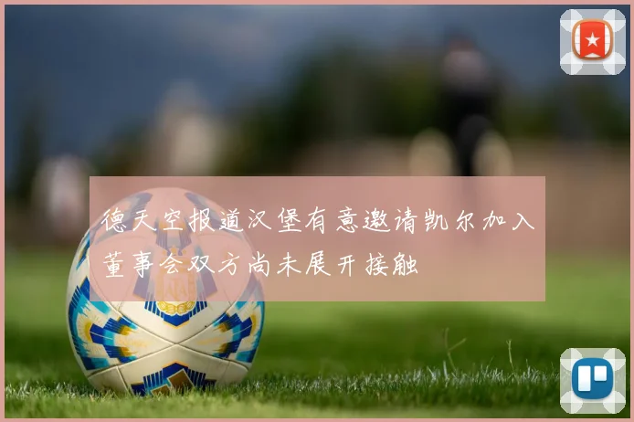 德天空报道汉堡有意邀请凯尔加入董事会双方尚未展开接触