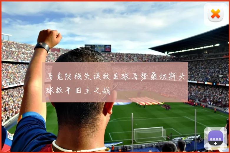 马竞防线失误致丢球马努桑切斯头球扳平旧主之战