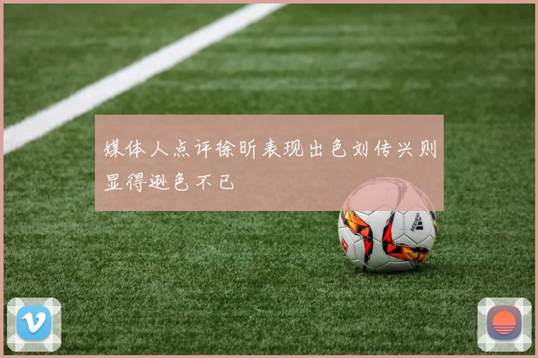 媒体人点评徐昕表现出色刘传兴则显得逊色不已