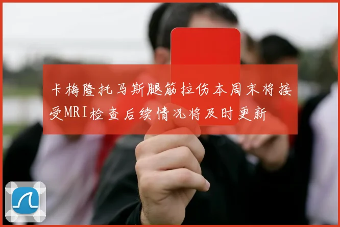 卡梅隆托马斯腿筋拉伤本周末将接受MRI检查后续情况将及时更新