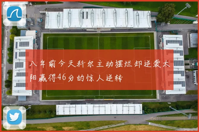 八年前今天科尔主动摆烂却逆袭太阳赢得46分的惊人逆转