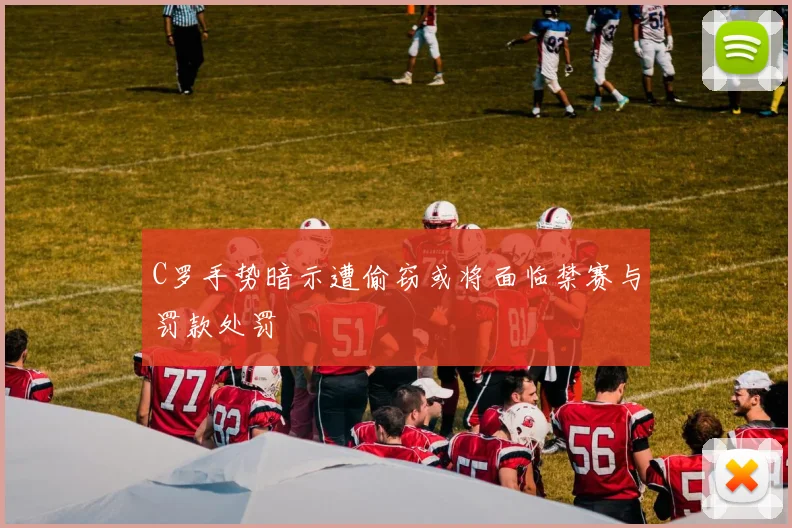 C罗手势暗示遭偷窃或将面临禁赛与罚款处罚