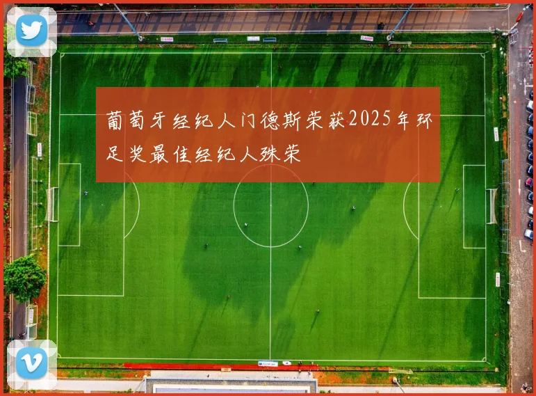 葡萄牙经纪人门德斯荣获2025年环足奖最佳经纪人殊荣