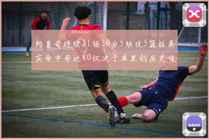 约基奇连续31场30分5助攻5篮板真实命中率达80仅次于库里创历史佳绩