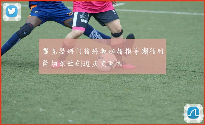 雷克瑟姆门将感激切赫指导期待对阵切尔西创造历史时刻