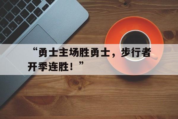 包含“勇士主场胜勇士，步行者开季连胜！”的词条